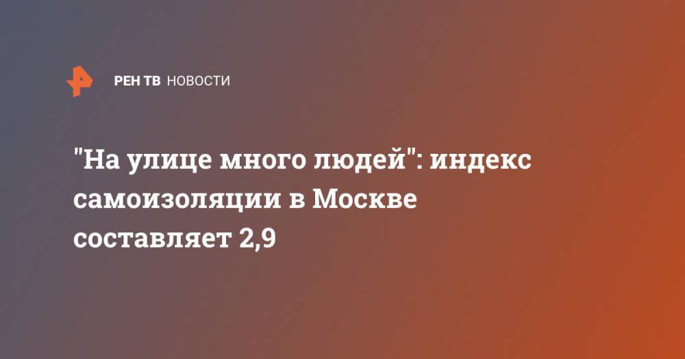 "На улице много людей": индекс самоизоляции в Москве составляет 2,9