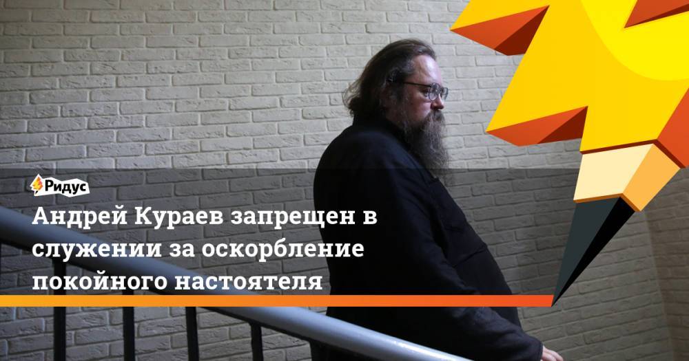 Андрей Кураев запрещен в служении за оскорбление покойного настоятеля