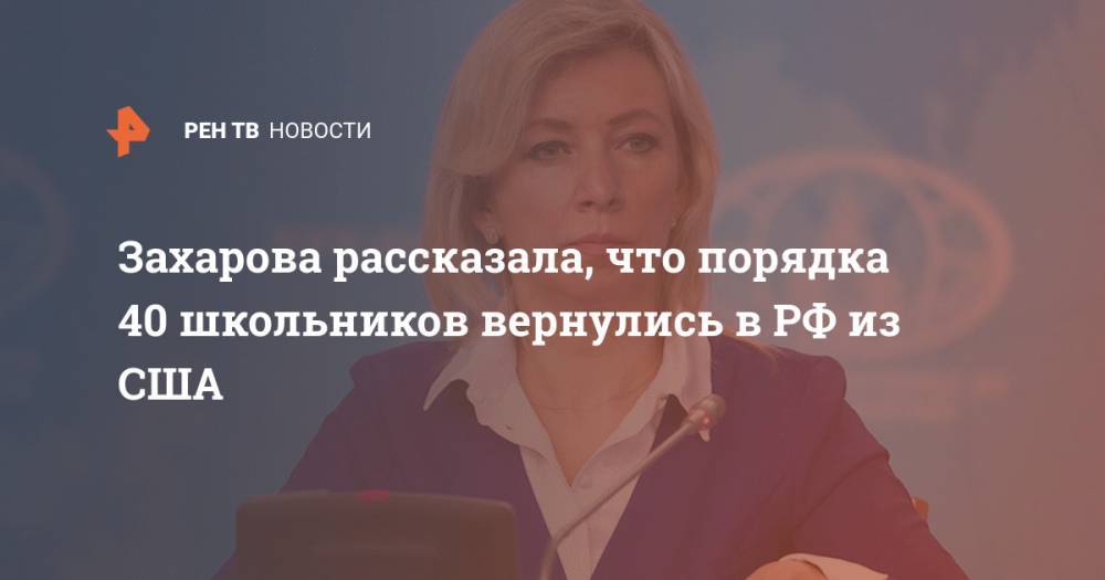 Захарова рассказала, что порядка 40 школьников вернулись в РФ из США
