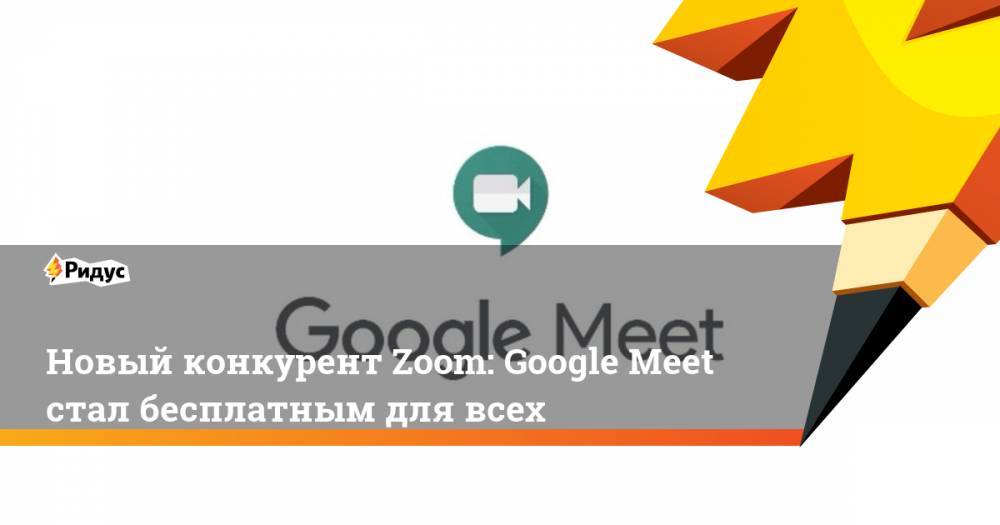 Новый конкурент Zoom: Google Meet стал бесплатным для всех
