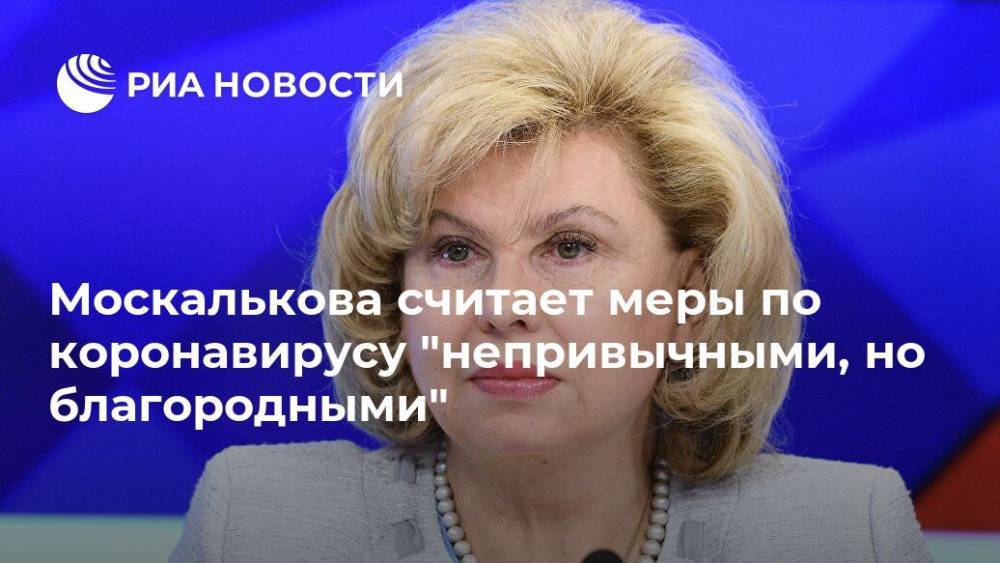 Москалькова считает меры по коронавирусу "непривычными, но благородными"