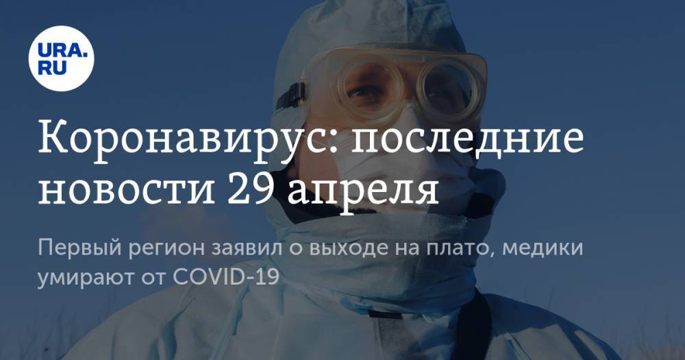 Коронавирус: последние новости 29 апреля. Первый регион заявил о выходе на плато, медики умирают от COVID-19