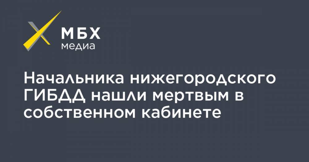Начальника нижегородского ГИБДД нашли мертвым в собственном кабинете