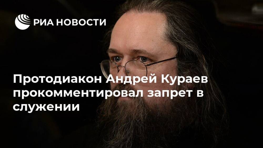 Протодиакон Андрей Кураев прокомментировал запрет в служении