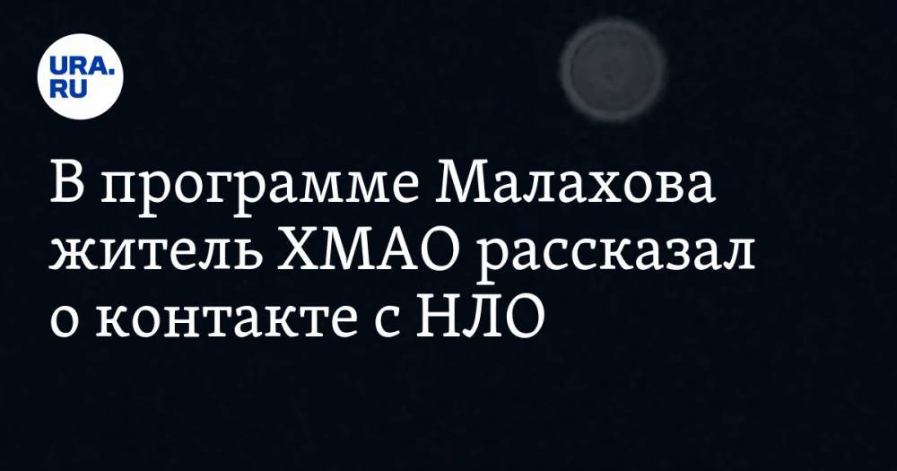 В программе Малахова житель ХМАО рассказал о контакте с НЛО