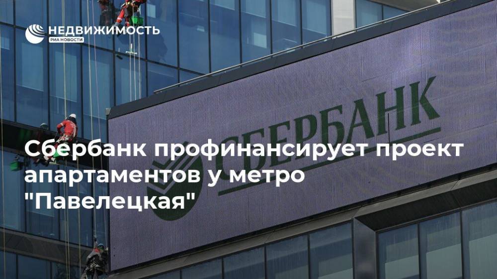 Сбербанк профинансирует проект апартаментов у метро "Павелецкая"