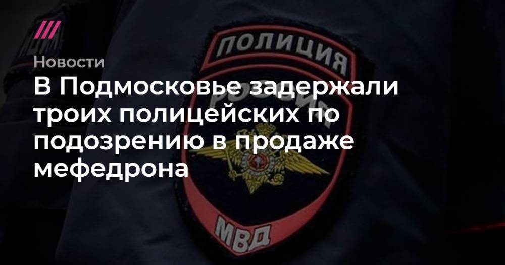 В Подмосковье задержали троих полицейских по подозрению в продаже мефедрона