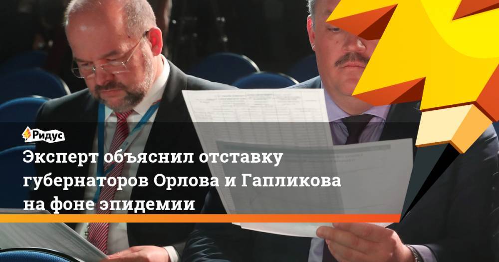 Эксперт объяснил отставку губернаторов Орлова и Гапликова на фоне эпидемии