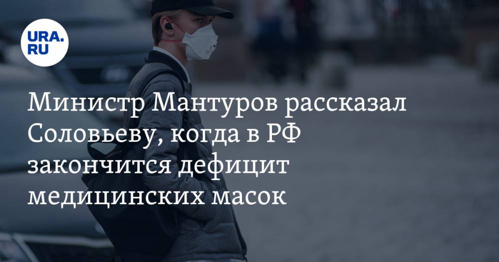 Министр Мантуров рассказал Соловьеву, когда в РФ закончится дефицит медицинских масок