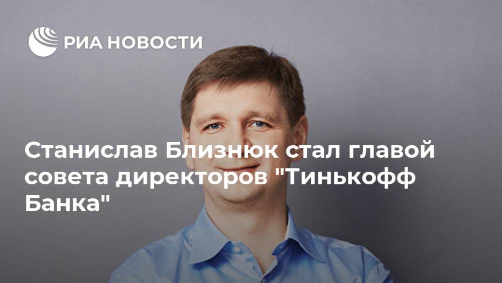 Станислав Близнюк стал главой совета директоров "Тинькофф Банка"