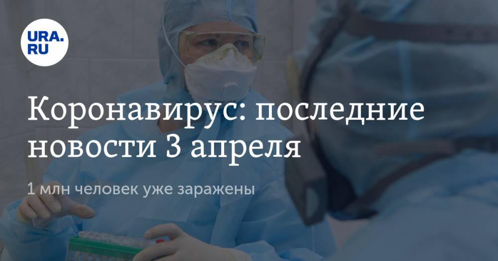 Коронавирус: последние новости 3 апреля. 1 млн человек уже заражены, 10 млн россиян могут потерять работу, известны результаты первых тестов вакцины от COVID-19