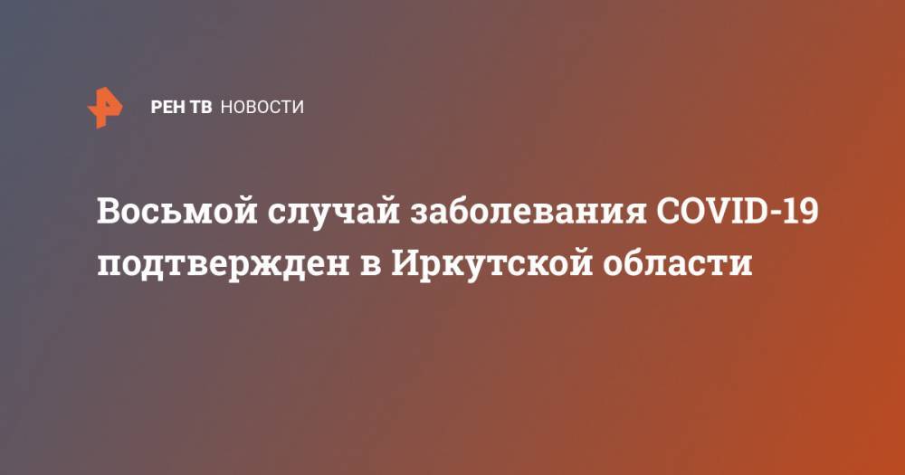 Восьмой случай заболевания COVID-19 подтвержден в Иркутской области