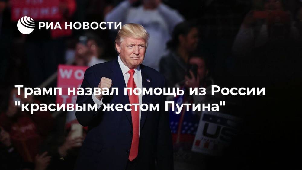 Трамп назвал помощь из России "красивым жестом Путина"
