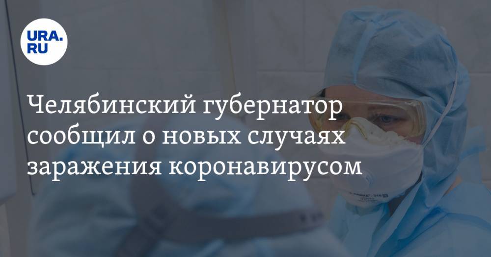 Челябинский губернатор сообщил о новых случаях заражения коронавирусом