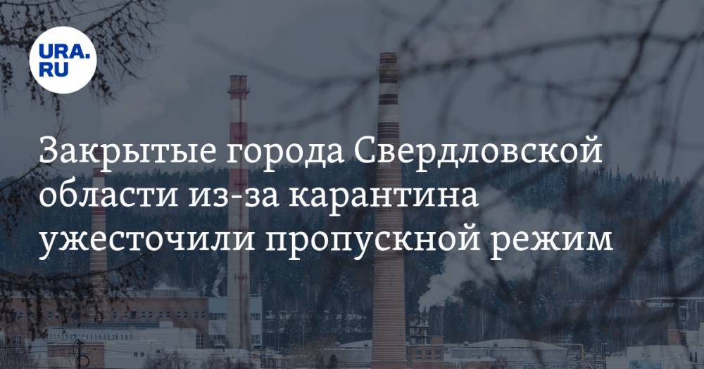 Закрытые города Свердловской области из-за карантина ужесточили пропускной режим