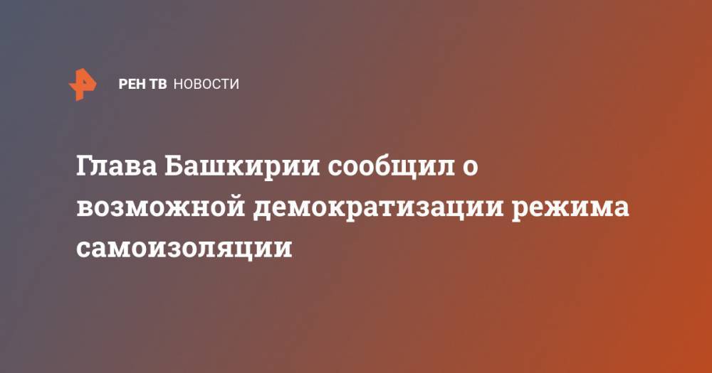 Глава Башкирии сообщил о возможной демократизации режима самоизоляции
