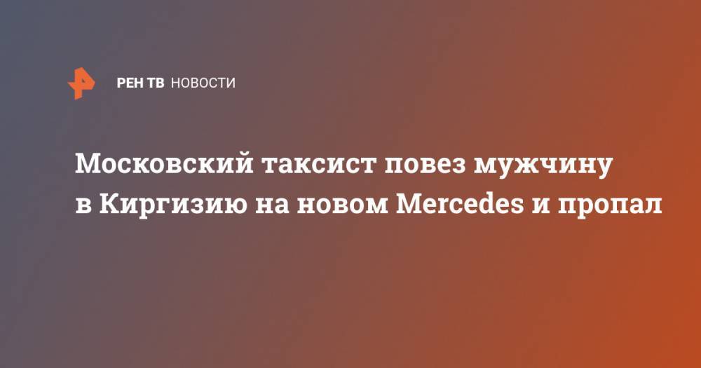 Московский таксист повез мужчину в Киргизию на новом Mercedes и пропал