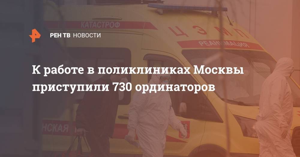 К работе в поликлиниках Москвы приступили 730 ординаторов