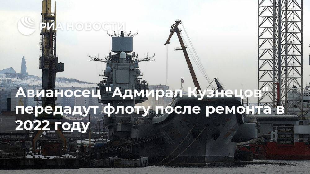 Авианосец "Адмирал Кузнецов" передадут флоту после ремонта в 2022 году