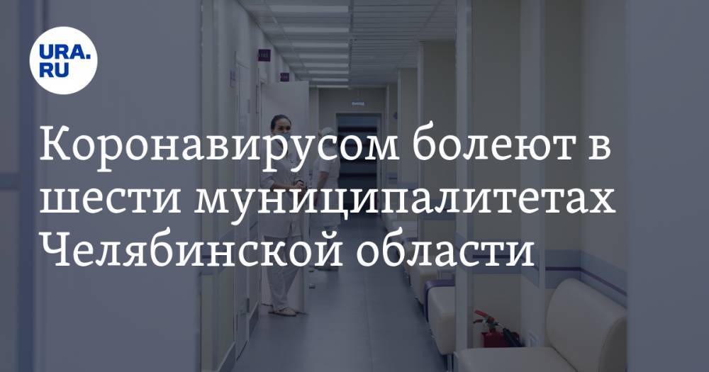 Коронавирусом болеют в шести муниципалитетах Челябинской области. КАРТА
