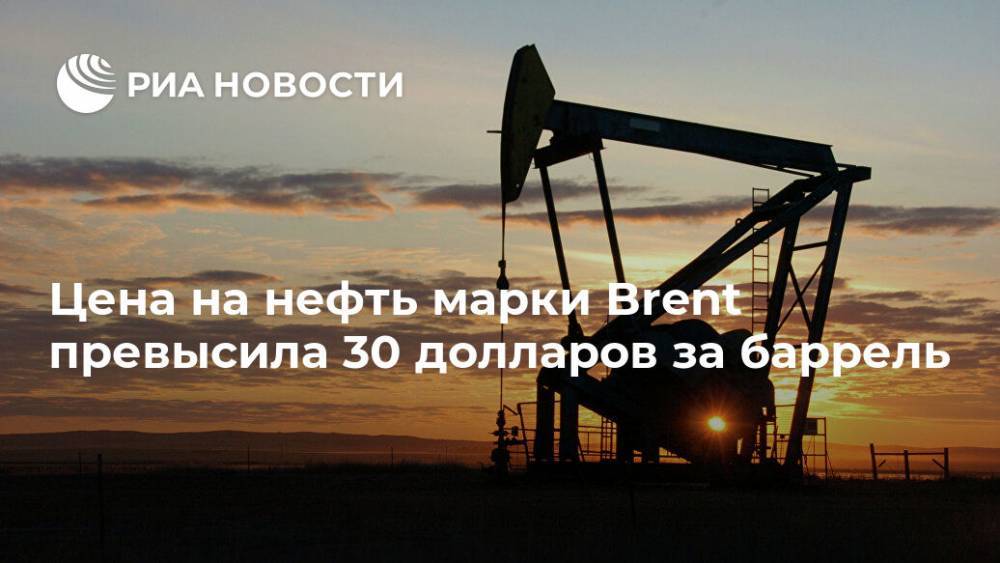 Цена на нефть марки Brent превысила 30 долларов за баррель