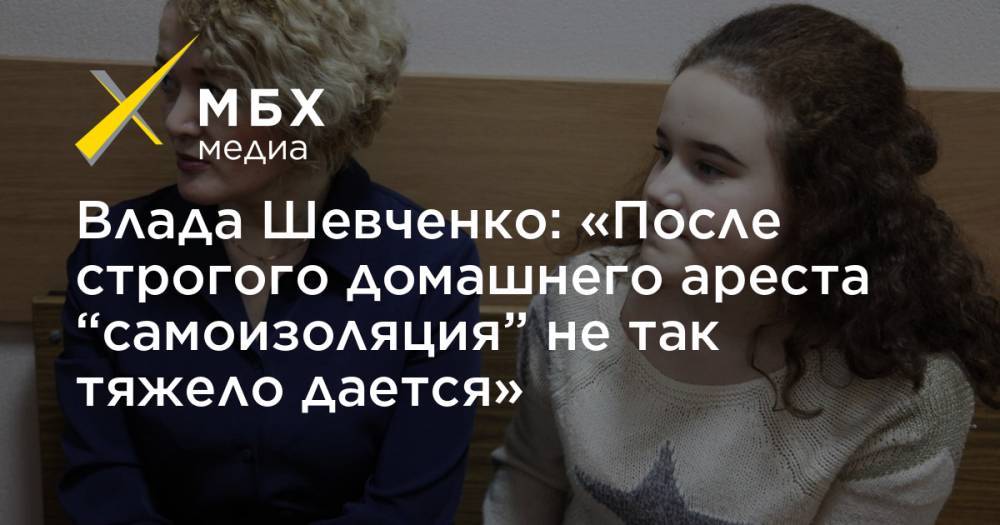 Влада Шевченко: «После строгого домашнего ареста “самоизоляция” не так тяжело дается»