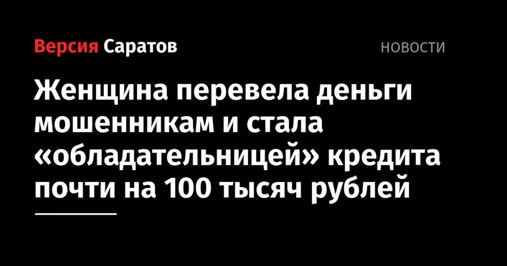 Женщина перевела деньги мошенникам и стала «обладательницей» кредита почти на 100 тысяч рублей