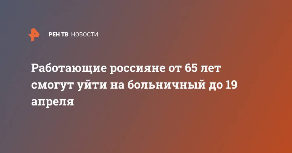 Работающие россияне от 65 лет смогут уйти на больничный до 19 апреля