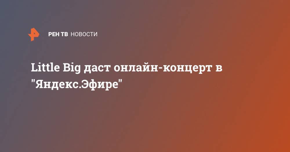 Little Big даст онлайн-концерт в "Яндекс.Эфире"