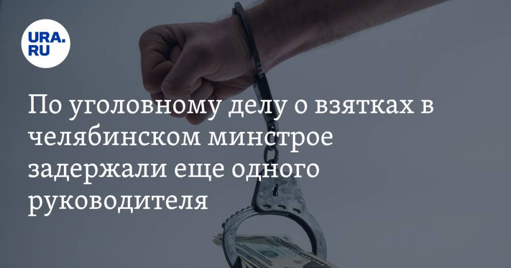 По уголовному делу о взятках в челябинском минстрое задержали еще одного руководителя