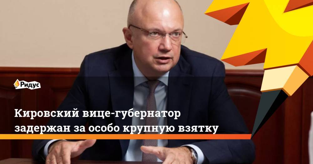 Кировский вице-губернатор задержан за особо крупную взятку