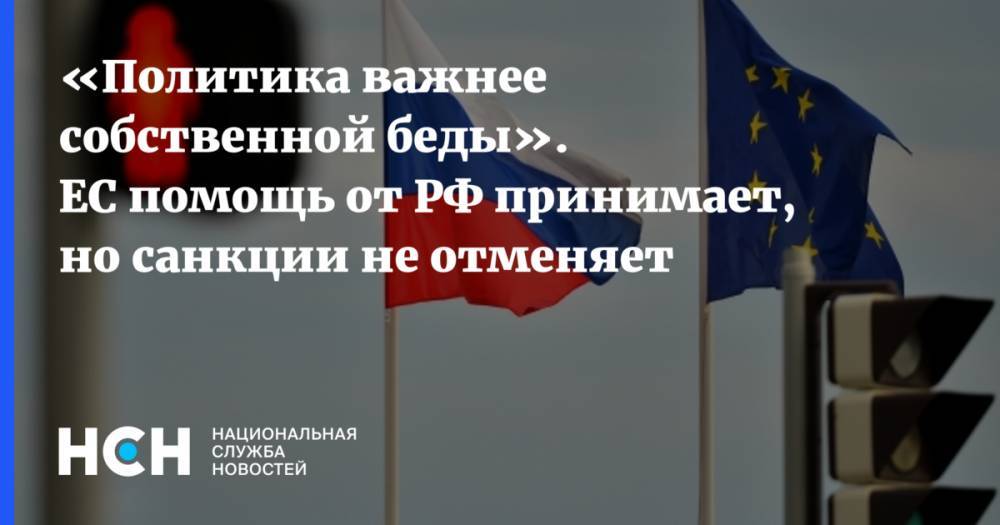 «Политика важнее собственной беды». ЕС помощь от РФ принимает, но санкции не отменяет