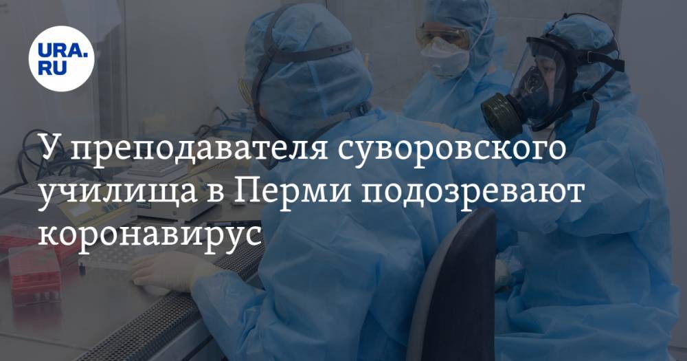 У преподавателя суворовского училища в Перми подозревают коронавирус