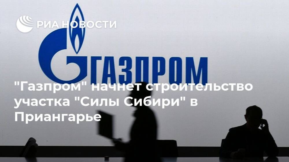 "Газпром" начнет строительство участка "Силы Сибири" в Приангарье
