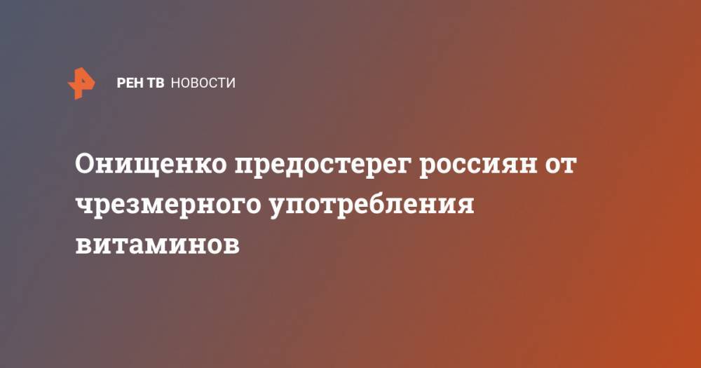 Онищенко предостерег россиян от чрезмерного употребления витаминов