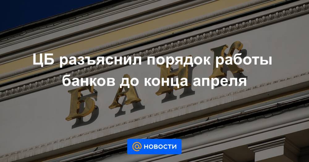 ЦБ разъяснил порядок работы банков до конца апреля