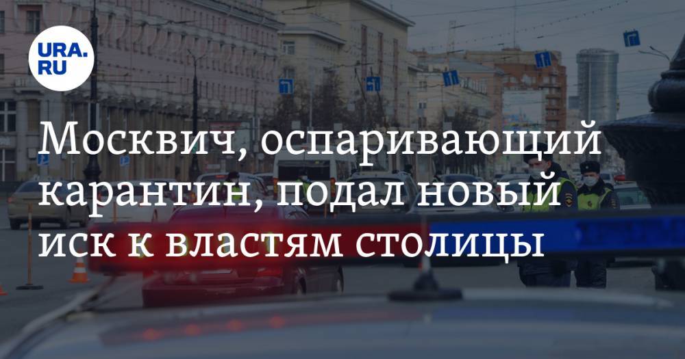 Москвич, оспаривающий карантин, подал новый иск к властям столицы