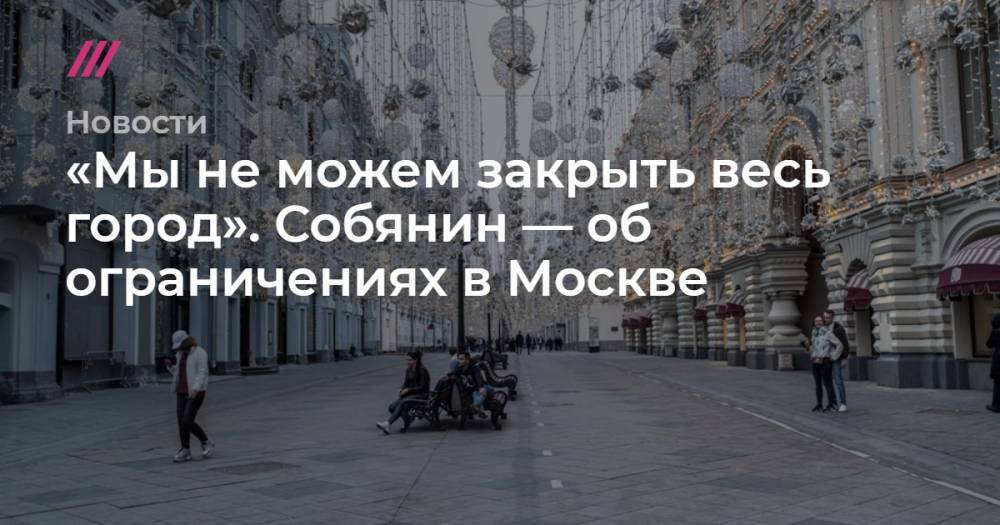 «Мы не можем закрыть весь город». Собянин — об ограничениях в Москве