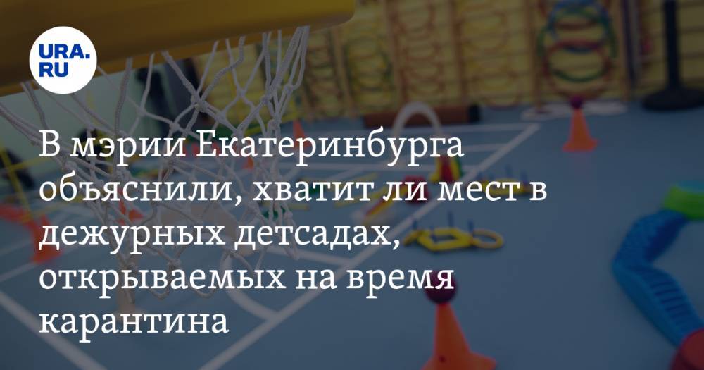 В мэрии Екатеринбурга объяснили, хватит ли мест в дежурных детсадах, открываемых на время карантина