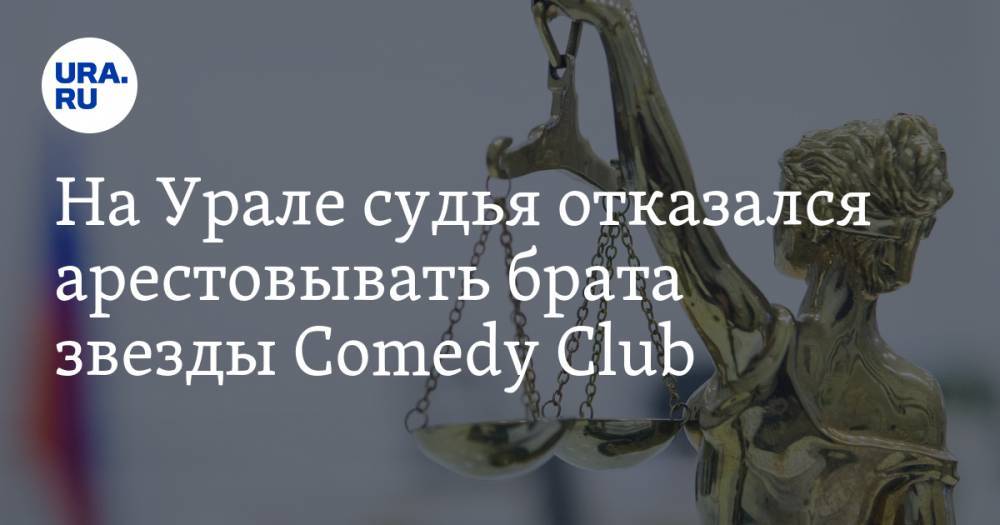 На Урале судья отказался арестовывать брата звезды Comedy Club