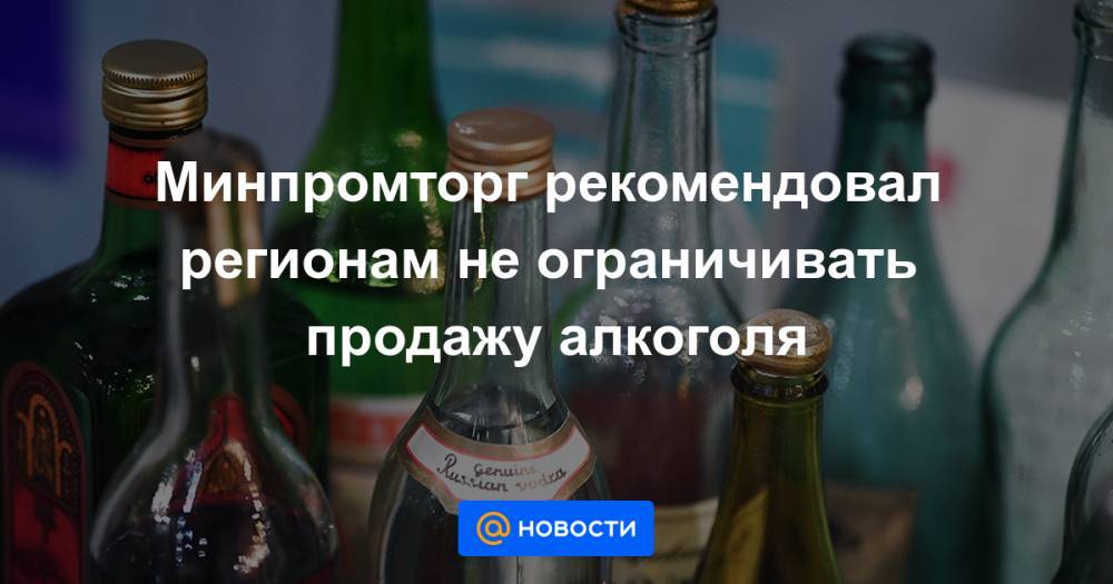 Минпромторг рекомендовал регионам не ограничивать продажу алкоголя