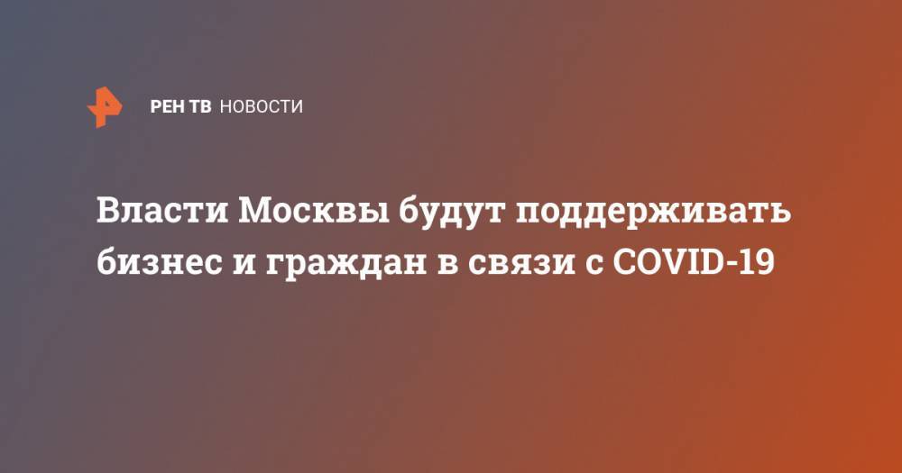 Власти Москвы будут поддерживать бизнес и граждан в связи с COVID-19
