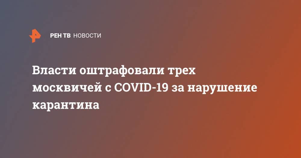 Власти оштрафовали трех москвичей с COVID-19 за нарушение карантина