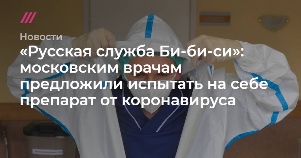 «Русская служба Би-би-си»: московским врачам предложили испытать на себе препарат от коронавируса