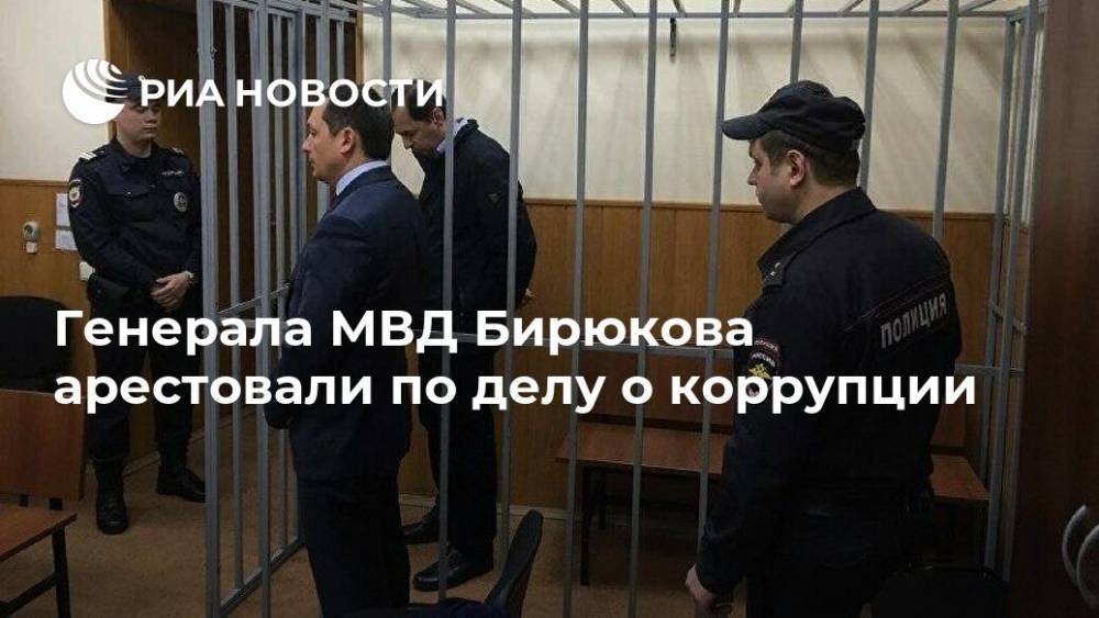 Генерала МВД Бирюкова арестовали по делу о коррупции