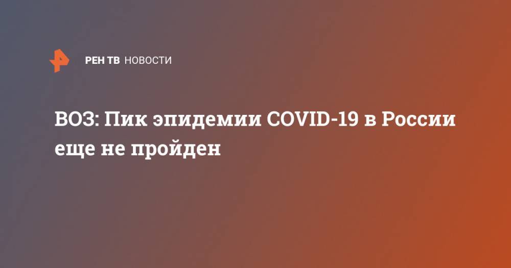 ВОЗ: Пик эпидемии COVID-19 в России еще не пройден