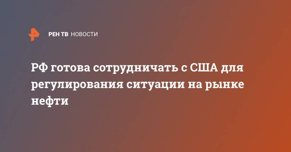 РФ готова сотрудничать с США для регулирования ситуации на рынке нефти