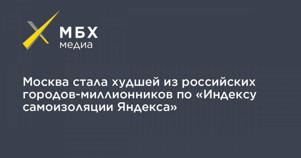 Москва стала худшей из российских городов-миллионников по «Индексу самоизоляции Яндекса»