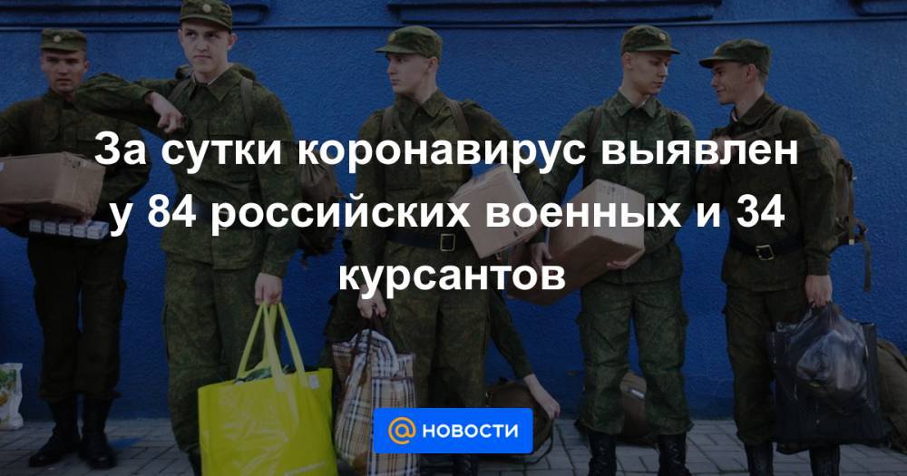 За сутки коронавирус выявлен у 84 российских военных и 34 курсантов