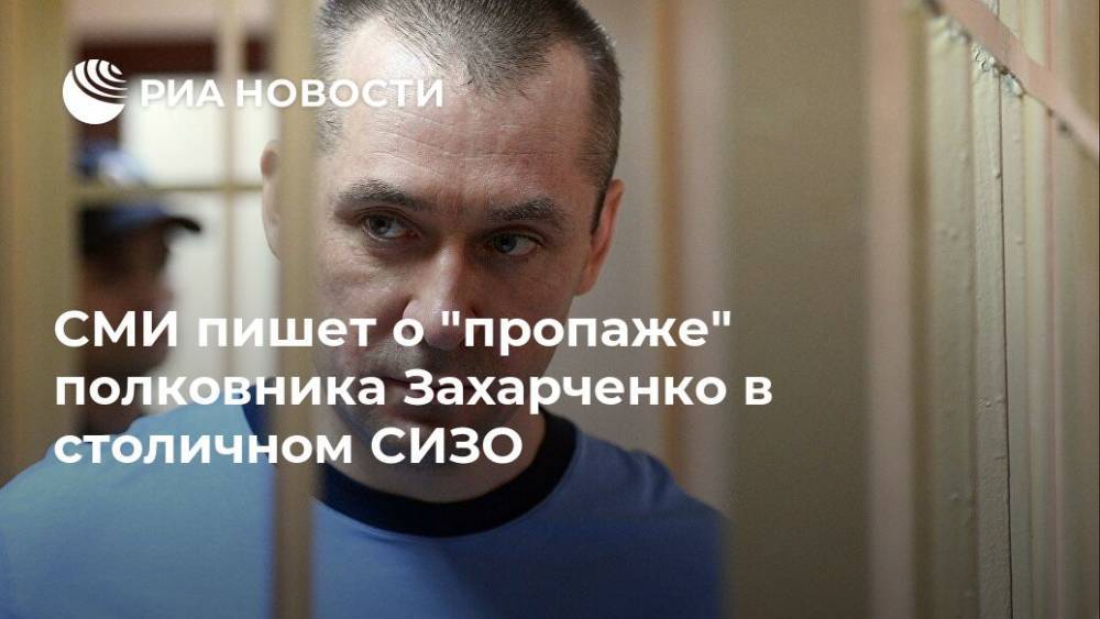 СМИ пишет о "пропаже" полковника Захарченко в столичном СИЗО